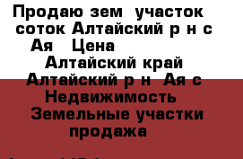Продаю зем. участок 50 соток Алтайский р-н с .Ая › Цена ­ 2 200 000 - Алтайский край, Алтайский р-н, Ая с. Недвижимость » Земельные участки продажа   